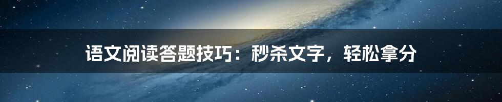 语文阅读答题技巧:秒杀文字,轻松拿分
