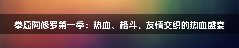 拳愿阿修罗第一季：热血、格斗、友情交织的热血盛宴