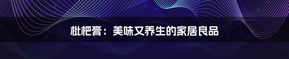 枇杷膏:美味又养生的家居良品