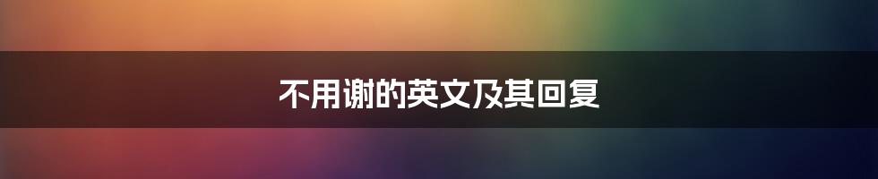 不用谢的英文及其回复