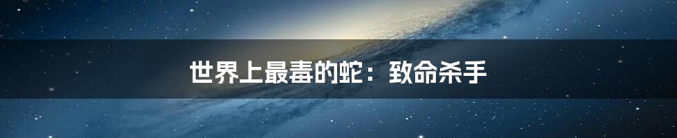 世界上最毒的蛇:致命杀手