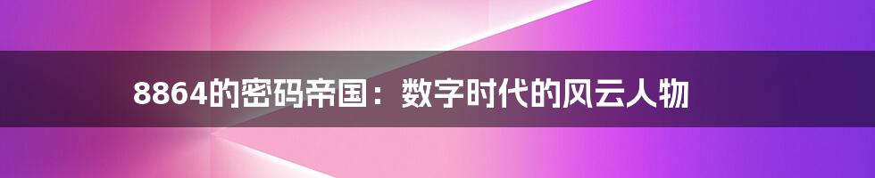 8864的密码帝国：数字时代的风云人物