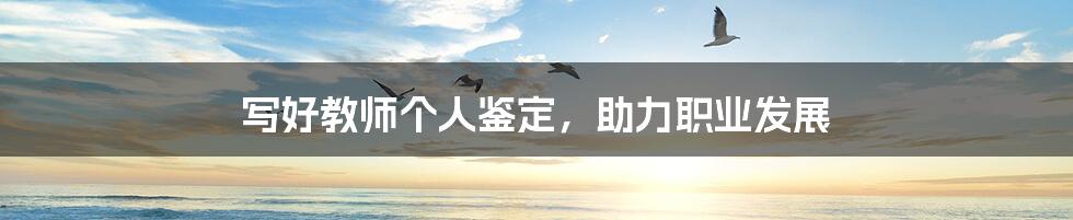 写好教师个人鉴定，助力职业发展