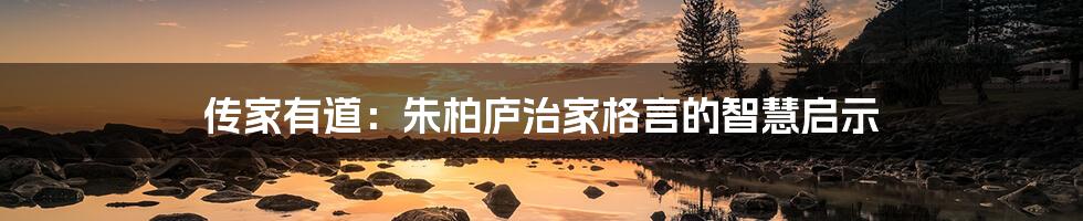 传家有道:朱柏庐治家格言的智慧启示