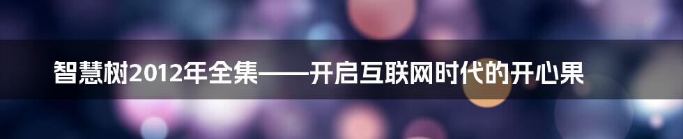 智慧树2012年全集——开启互联网时代的开心果