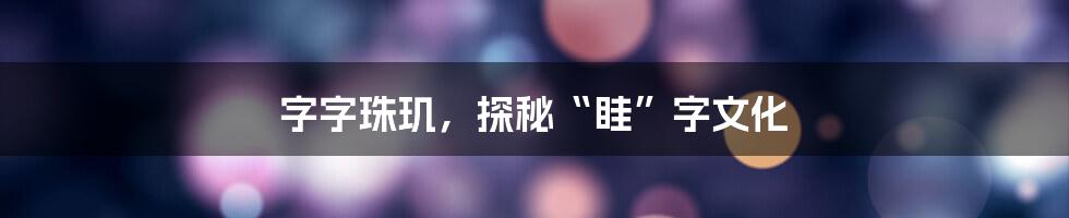 字字珠玑，探秘“眭”字文化