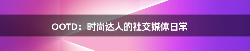 OOTD:时尚达人的社交媒体日常