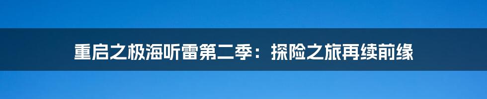 重启之极海听雷第二季:探险之旅再续前缘