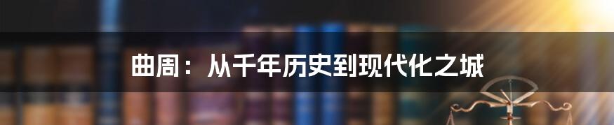 曲周：从千年历史到现代化之城