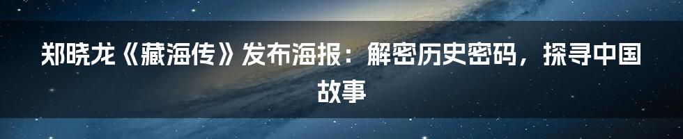 郑晓龙《藏海传》发布海报：解密历史密码，探寻中国故事