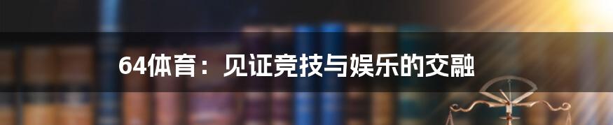 64体育:见证竞技与娱乐的交融