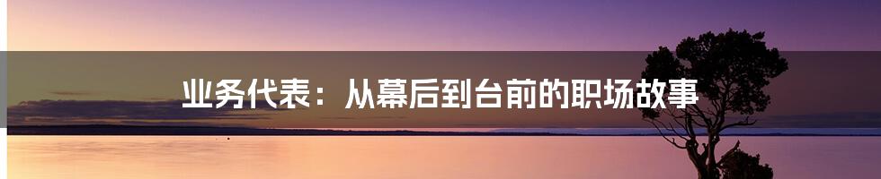 业务代表：从幕后到台前的职场故事