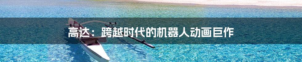 高达:跨越时代的机器人动画巨作
