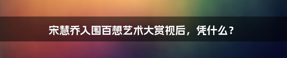 宋慧乔入围百想艺术大赏视后，凭什么？
