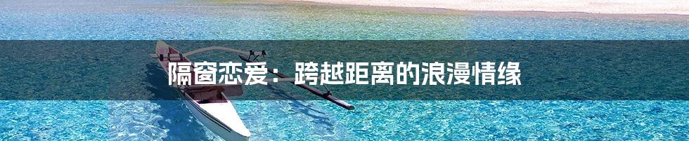 隔窗恋爱:跨越距离的浪漫情缘
