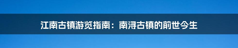江南古镇游览指南:南浔古镇的前世今生