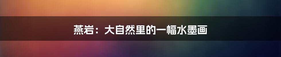 燕岩：大自然里的一幅水墨画
