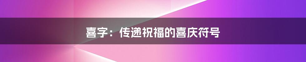 喜字：传递祝福的喜庆符号