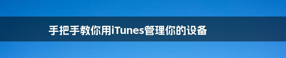 手把手教你用iTunes管理你的设备