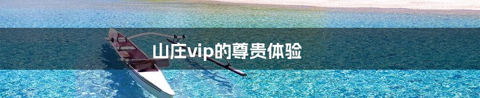 山庄vip的尊贵体验