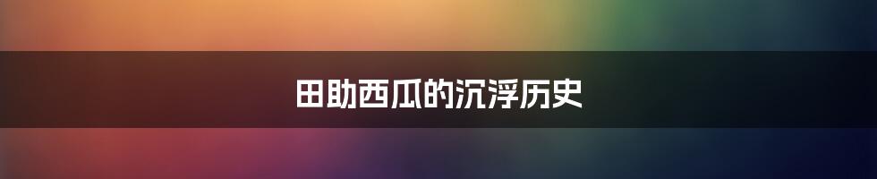 田助西瓜的沉浮历史