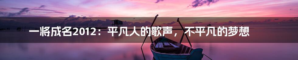 一将成名2012：平凡人的歌声，不平凡的梦想