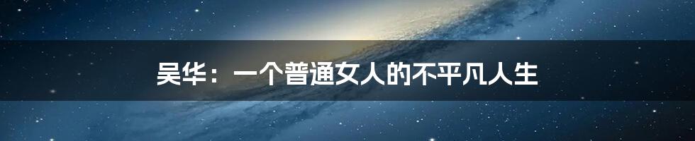 吴华：一个普通女人的不平凡人生