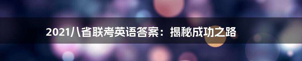 2021八省联考英语答案:揭秘成功之路