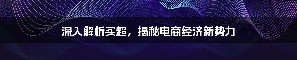 深入解析买超,揭秘电商经济新势力