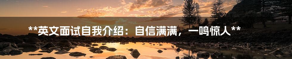 **英文面试自我介绍:自信满满,一鸣惊人**