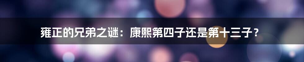 雍正的兄弟之谜:康熙第四子还是第十三子?