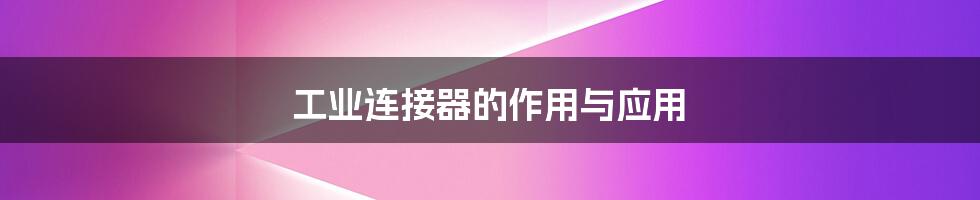 工业连接器的作用与应用