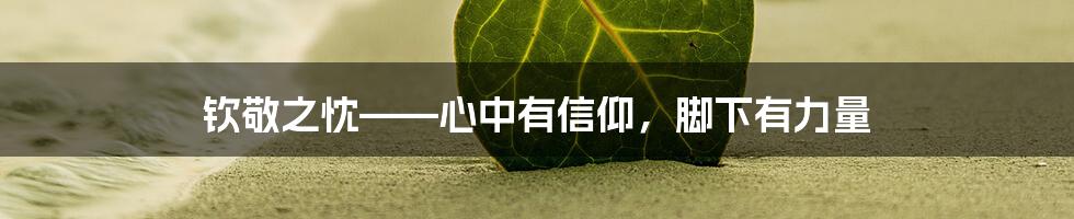 钦敬之忱——心中有信仰,脚下有力量