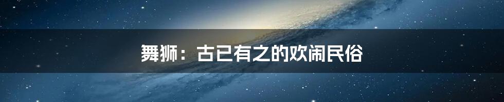 舞狮：古已有之的欢闹民俗