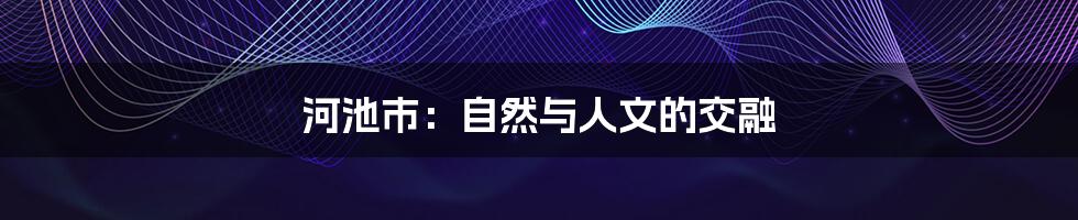 河池市:自然与人文的交融