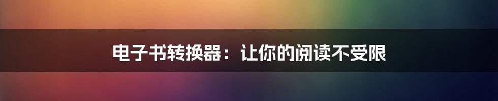 电子书转换器：让你的阅读不受限