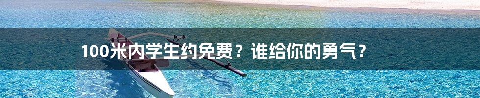 100米内学生约免费?谁给你的勇气?