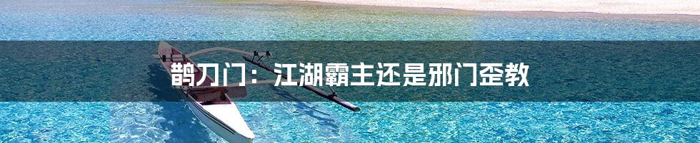 鹊刀门:江湖霸主还是邪门歪教