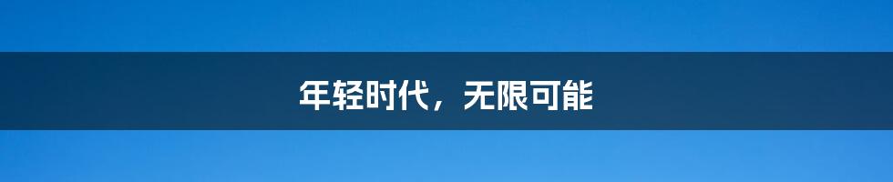 年轻时代,无限可能
