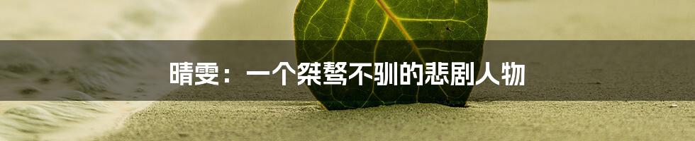 晴雯:一个桀骜不驯的悲剧人物