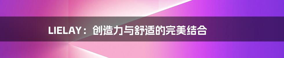LIELAY：创造力与舒适的完美结合