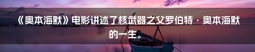 《奥本海默》电影讲述了核武器之父罗伯特·奥本海默的一生。