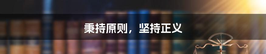 秉持原则，坚持正义