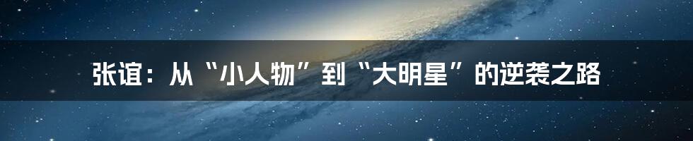 张谊:从“小人物”到“大明星”的逆袭之路