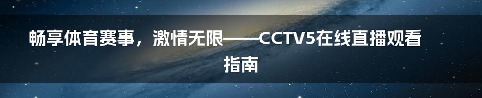 畅享体育赛事,激情无限——CCTV5在线直播观看指南