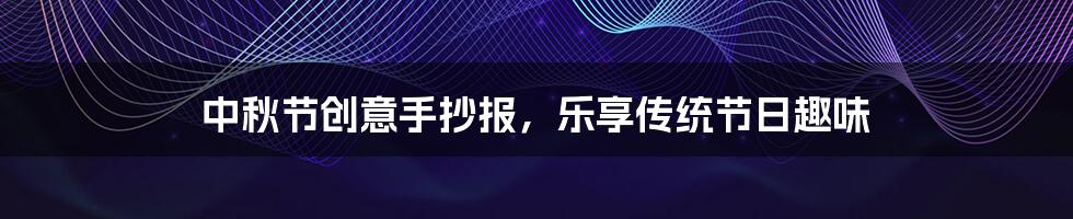 中秋节创意手抄报，乐享传统节日趣味