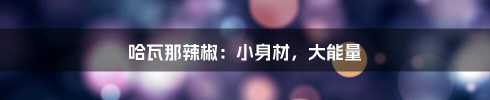 哈瓦那辣椒：小身材，大能量