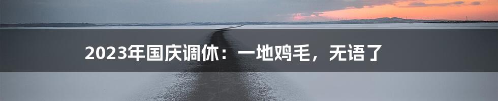 2023年国庆调休:一地鸡毛,无语了