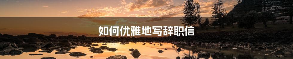 如何优雅地写辞职信