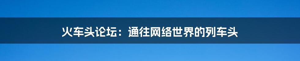 火车头论坛:通往网络世界的列车头